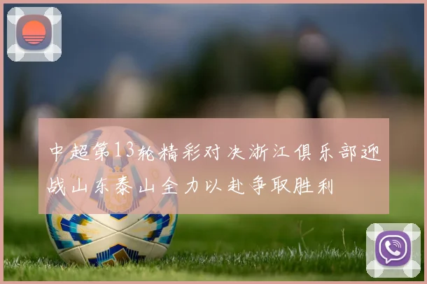 中超第13轮精彩对决浙江俱乐部迎战山东泰山全力以赴争取胜利