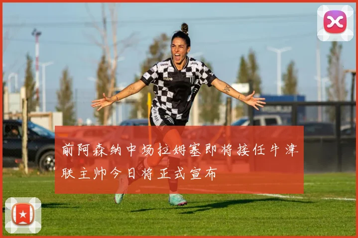 前阿森纳中场拉姆塞即将接任牛津联主帅今日将正式宣布