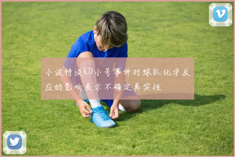 小波特谈KD小号事件对球队化学反应的影响表示不确定真实性