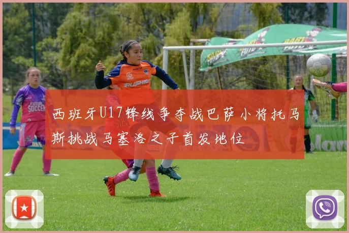 西班牙U17锋线争夺战巴萨小将托马斯挑战马塞洛之子首发地位