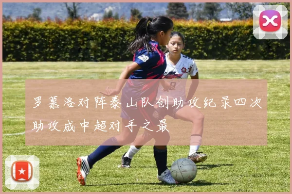罗慕洛对阵泰山队创助攻纪录四次助攻成中超对手之最
